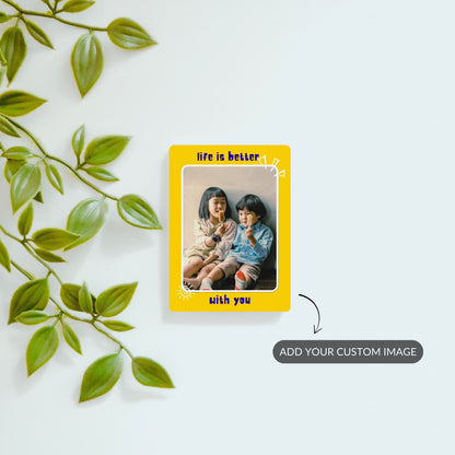 Life is better with You - Custom Fridge Magnet